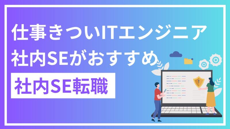 【事例あり】仕事がきついと感じるITエンジニアは社内SE転職がオススメ！仕事内容やメリット・注意点を解説！ 